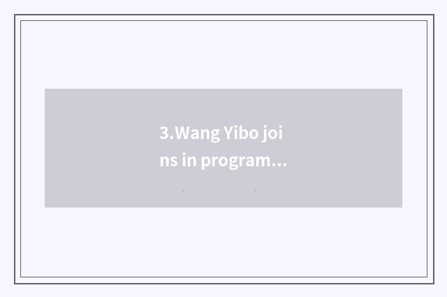 3.Wang Yibo joins in program of put together art