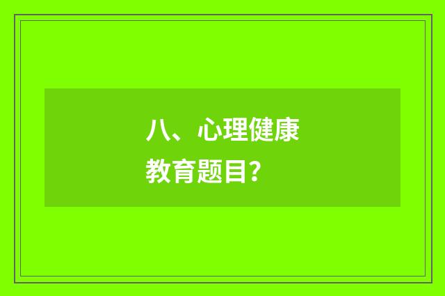 八、心理健康教育题目？