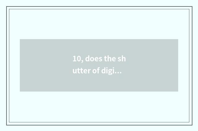 10, does the shutter of digital camera have a frequency to restrict?