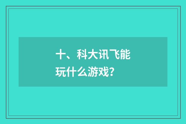 十、科大讯飞能玩什么游戏?