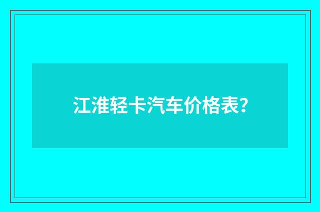 江淮轻卡汽车价格表？