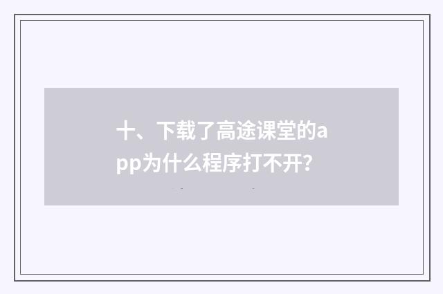 十、下载了高途课堂的app为什么程序打不开?