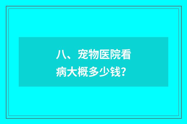 八、宠物医院看病大概多少钱?