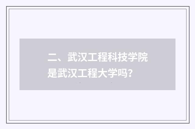 二、武汉工程科技学院是武汉工程大学吗?