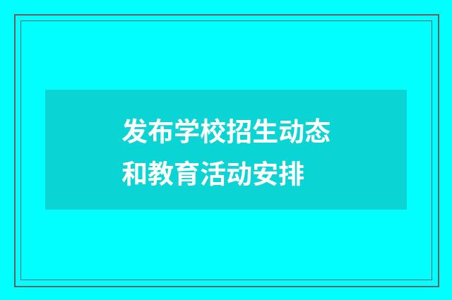 发布学校招生动态和教育活动安排