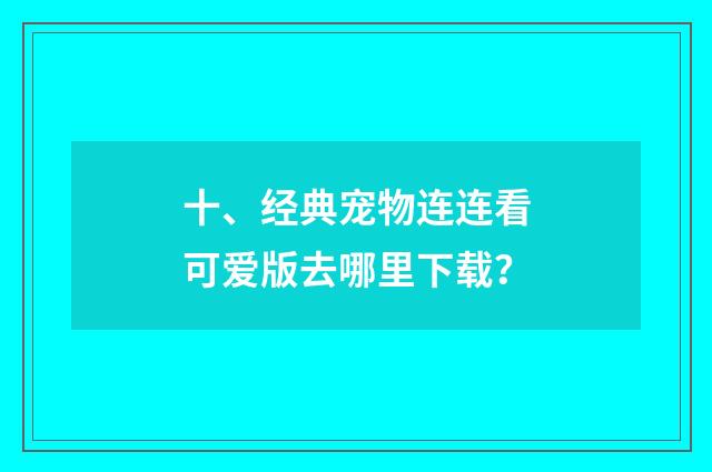 十、经典宠物连连看可爱版去哪里下载？