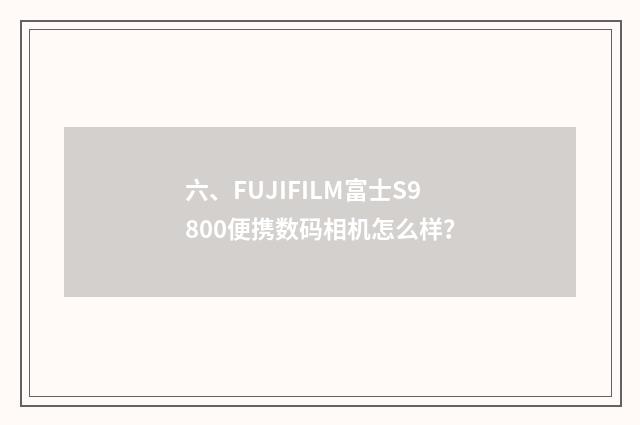 六、FUJIFILM富士S9800便携数码相机怎么样?