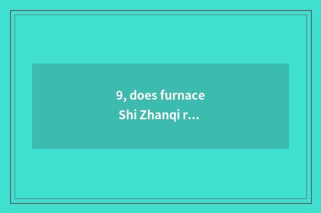 9, does furnace Shi Zhanqi replace game?