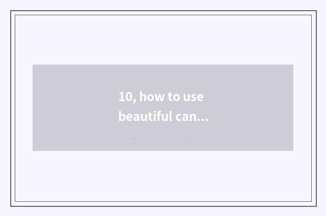 10, how to use beautiful can digital camera?