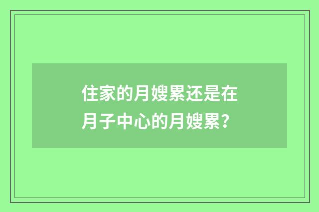 住家的月嫂累还是在月子中心的月嫂累?