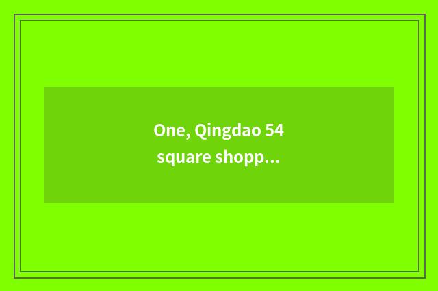 One, Qingdao 54 square shopping strategy?