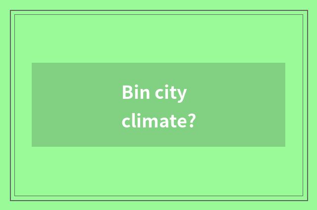 Bin city climate?