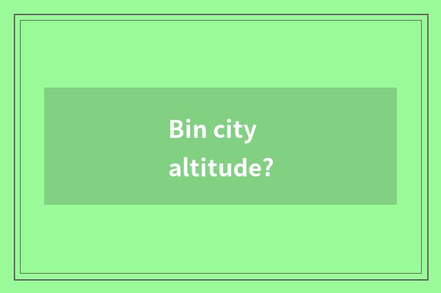 Bin city altitude?