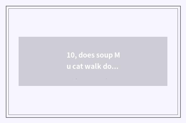 10, does soup Mu cat walk does cruel game enter the mouth?