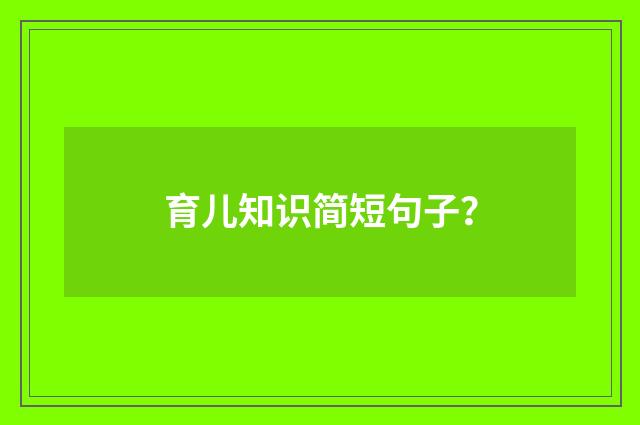 育儿知识简短句子?