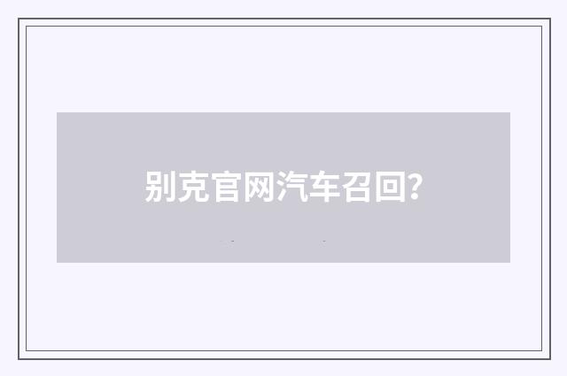 别克官网汽车召回？