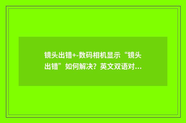 镜头出错+-数码相机显示“镜头出错”如何解决?英文双语对照