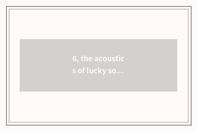 6, the acoustics of lucky sound science and technology how appearance?