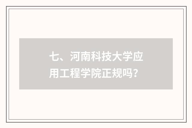 七、河南科技大学应用工程学院正规吗?