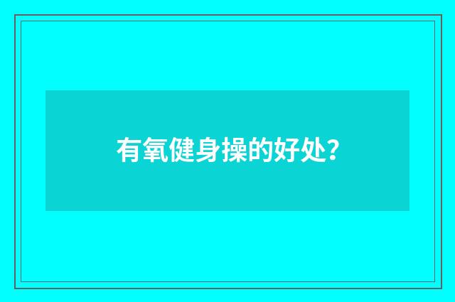 有氧健身操的好处？