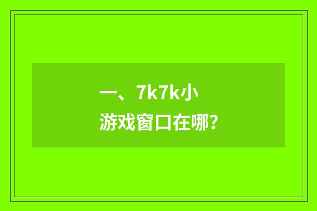 一、7k7k小游戏窗口在哪?