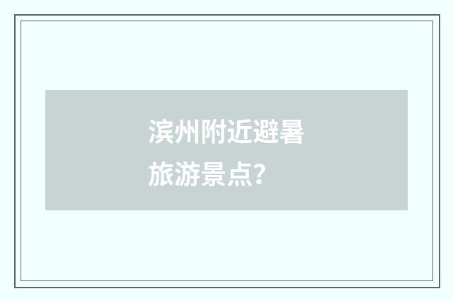 滨州附近避暑旅游景点?
