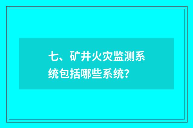 七、矿井火灾监测系统包括哪些系统？
