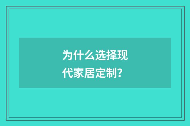 为什么选择现代家居定制?