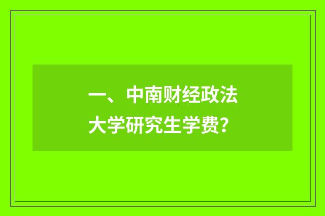 一、中南财经政法大学研究生学费?