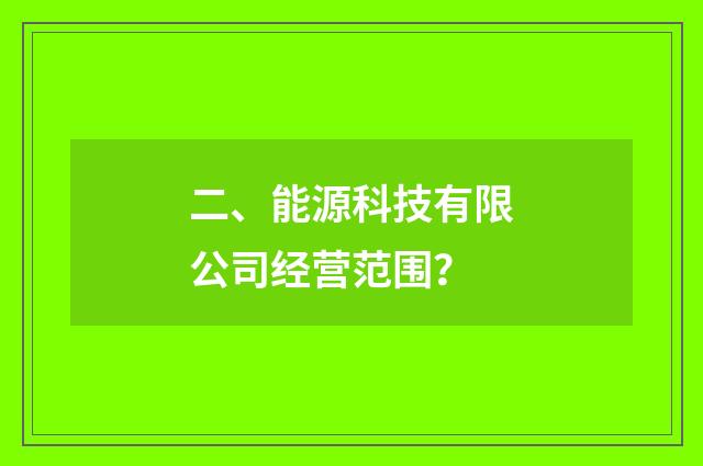 二、能源科技有限公司经营范围?