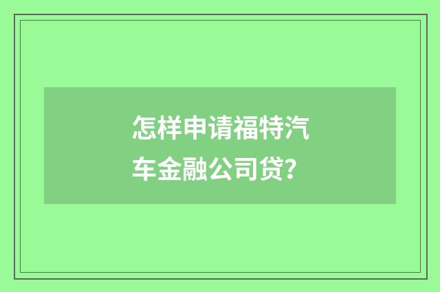 怎样申请福特汽车金融公司贷?