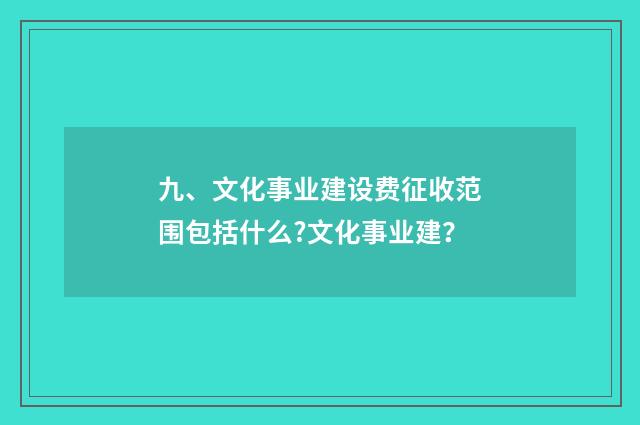 九、文化事业建设费征收范围包括什么?文化事业建？
