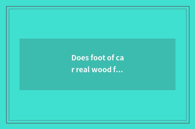 Does foot of car real wood fill up manufacturer to there are those?