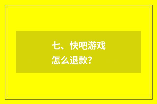 七、快吧游戏怎么退款?