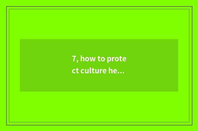 7, how to protect culture heritage?