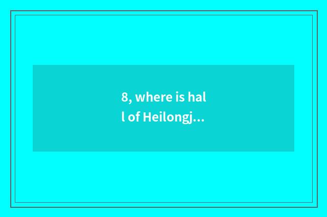 8, where is hall of Heilongjiang province culture?