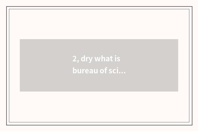 2, dry what is bureau of science and technology? What makes inning of science an