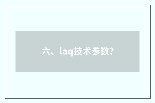六、laq技术参数?