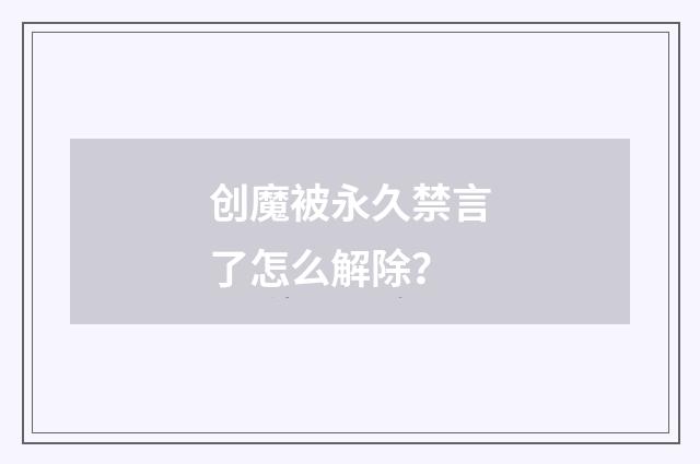 创魔被永久禁言了怎么解除?