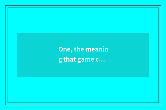 One, the meaning that game confuses?