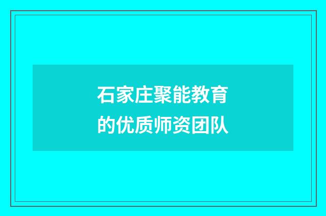 石家庄聚能教育的优质师资团队