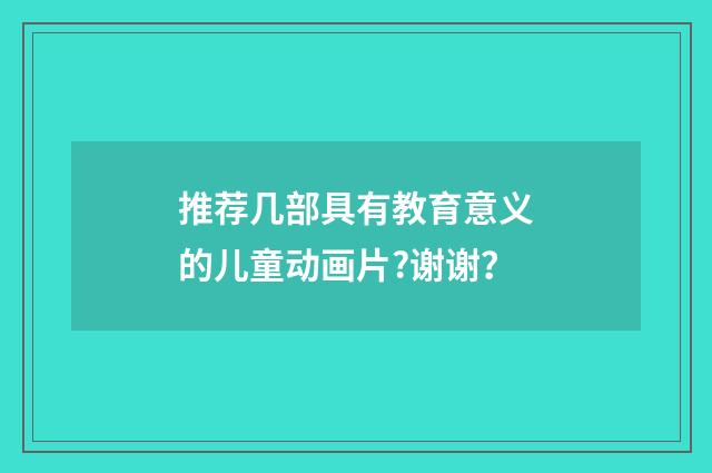 推荐几部具有教育意义的儿童动画片?谢谢?