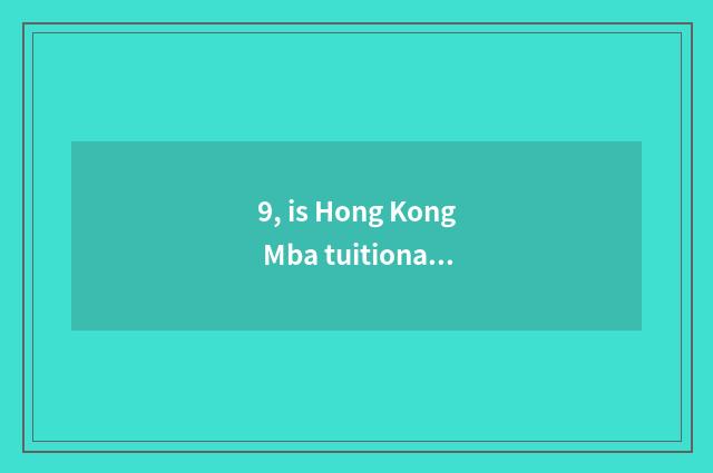 9, is Hong Kong Mba tuitional?