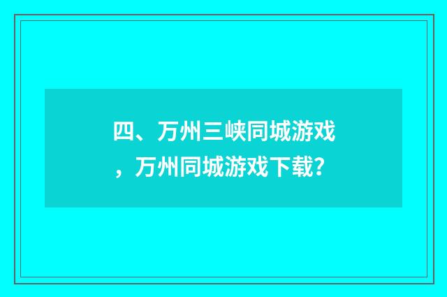 四、万州三峡同城游戏,万州同城游戏下载?