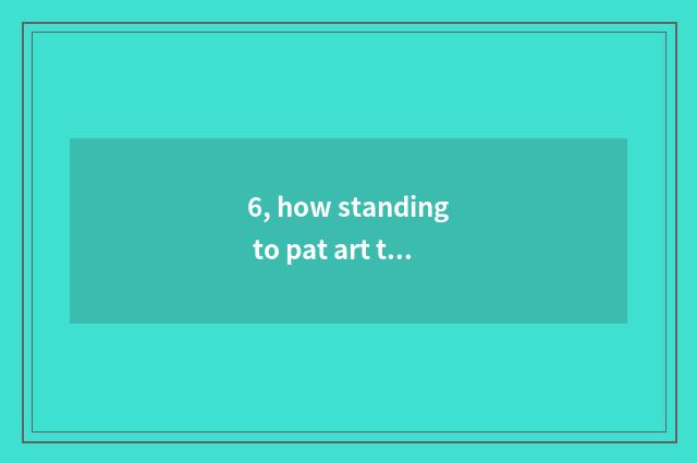 6, how standing to pat art to illuminate? Does art illuminate POSE encyclopedia?