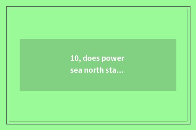 10, does power sea north stand does power sea stand? Distinction?