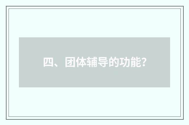 四、团体辅导的功能?