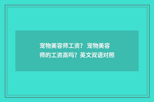 宠物美容师工资? 宠物美容师的工资高吗?英文双语对照
