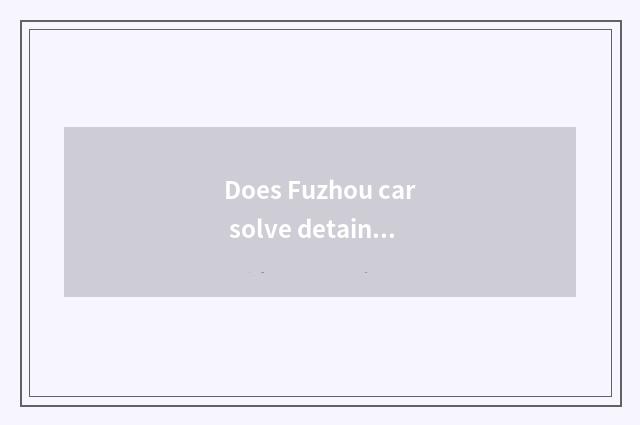 Does Fuzhou car solve detain what to certificate need?