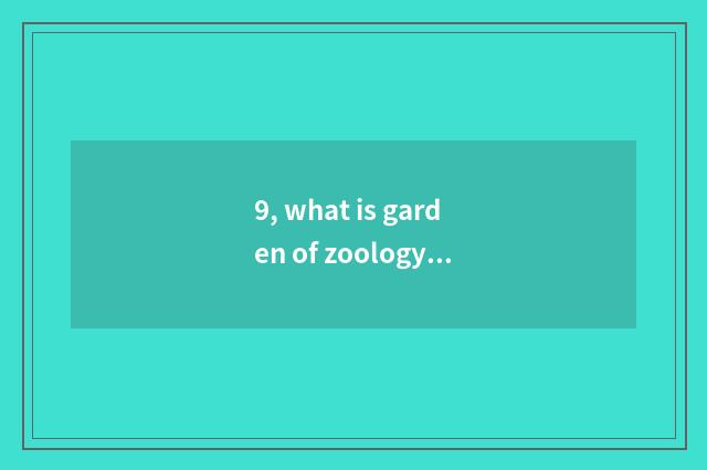 9, what is garden of zoology of science and technology?